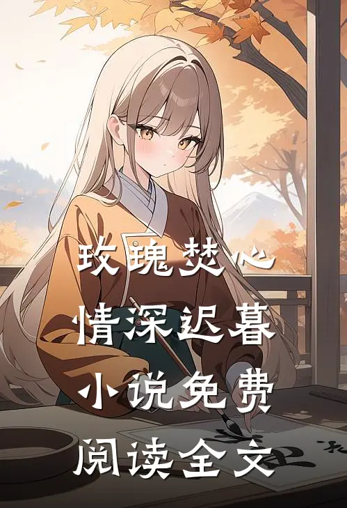 玫瑰焚心，情深迟暮小说免费阅读全文