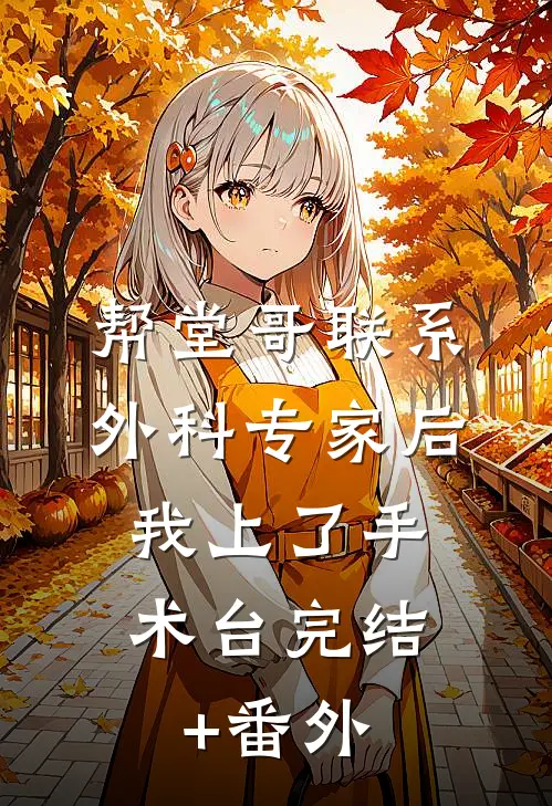 帮堂哥联系外科专家后，我上了手术台完结+番外