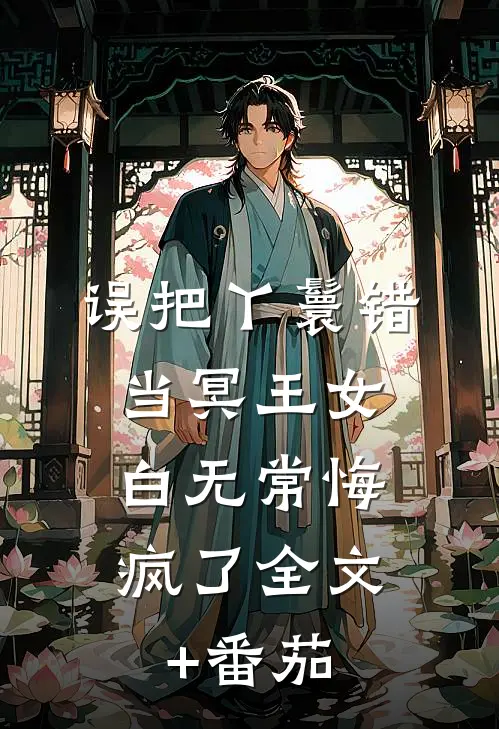 误把丫鬟错当冥王女，白无常悔疯了全文+番茄