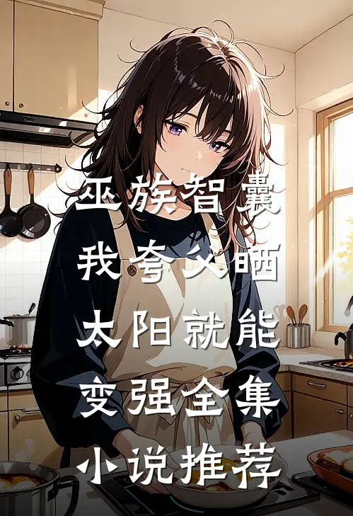 巫族智囊，我夸父晒太阳就能变强全集小说推荐