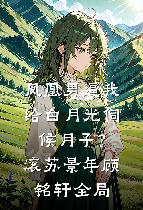 凤凰男逼我给白月光伺候月子？滚苏景年顾铭轩全局