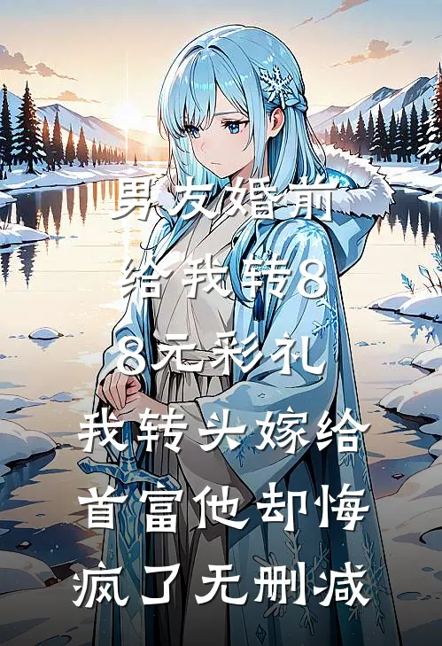 男友婚前给我转8.8元彩礼，我转头嫁给首富他却悔疯了无删减