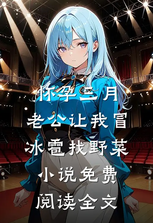 怀孕三月，老公让我冒冰雹找野菜小说免费阅读全文