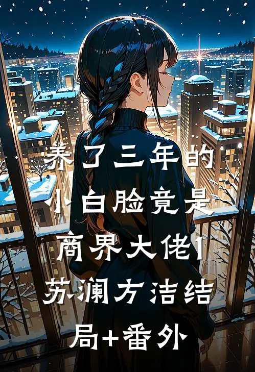 养了三年的小白脸竟是商界大佬1苏澜方洁结局+番外