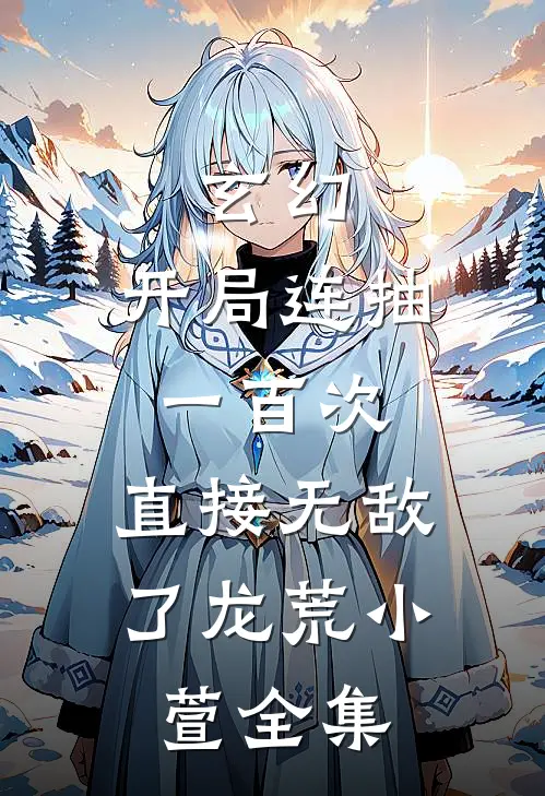 玄幻：开局连抽一百次，直接无敌了龙荒小萱全集