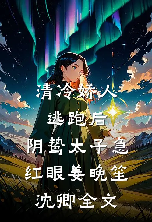 清冷娇人逃跑后，阴鸷太子急红眼姜晚笙沈卿全文