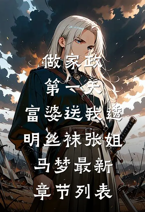 做家政第一天，富婆送我透明丝袜张姐马梦最新章节列表