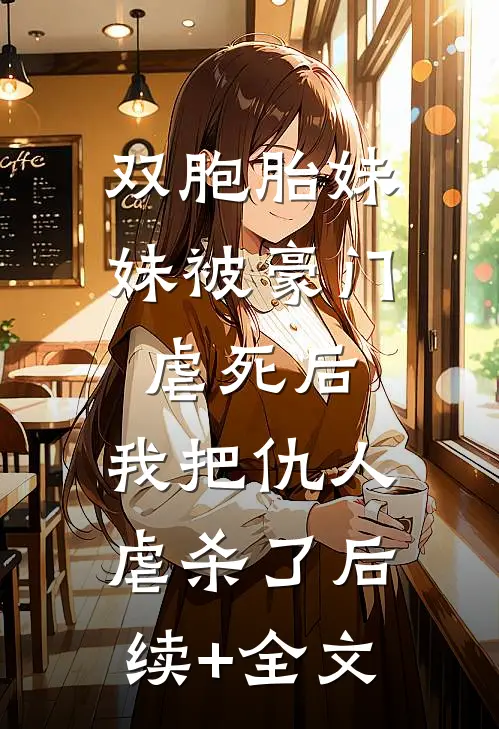 双胞胎妹妹被豪门虐死后，我把仇人虐杀了后续+全文