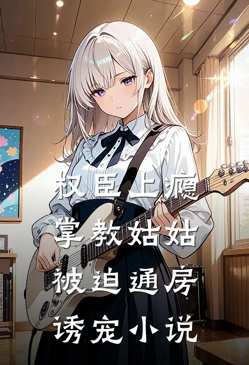 权臣上瘾，掌教姑姑被迫通房诱宠小说
