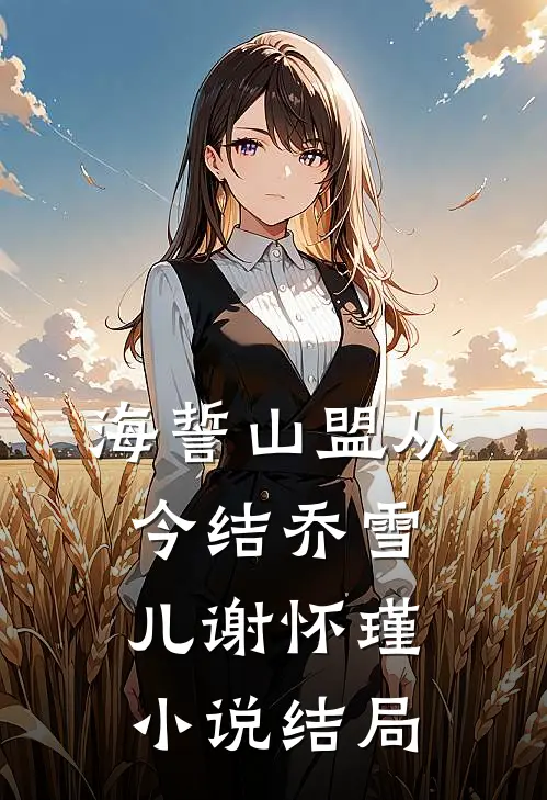 海誓山盟从今结乔雪儿谢怀瑾小说结局