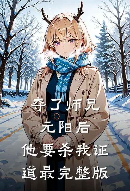 夺了师兄元阳后，他要杀我证道最完整版