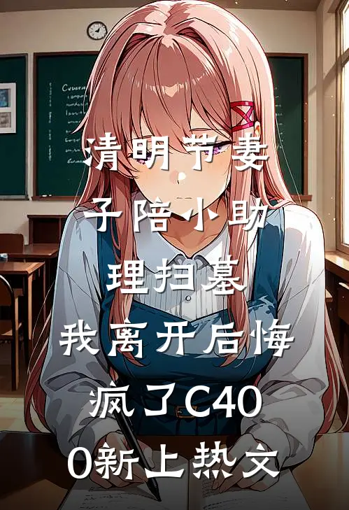 清明节妻子陪小助理扫墓，我离开后悔疯了C400新上热文