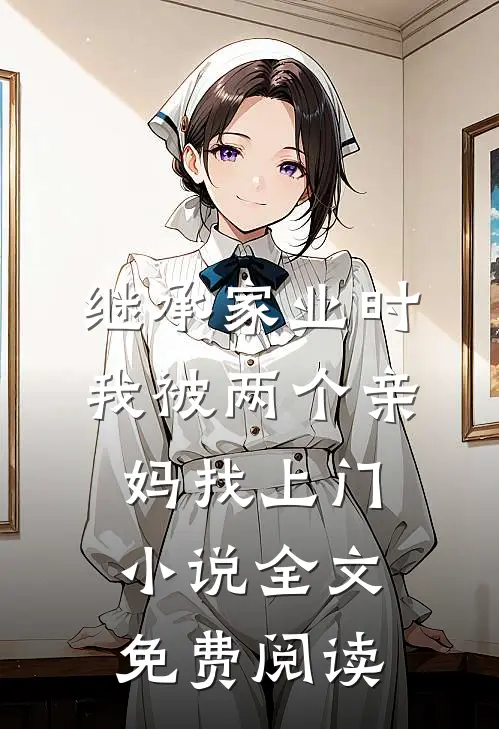 继承家业时，我被两个亲妈找上门小说全文免费阅读