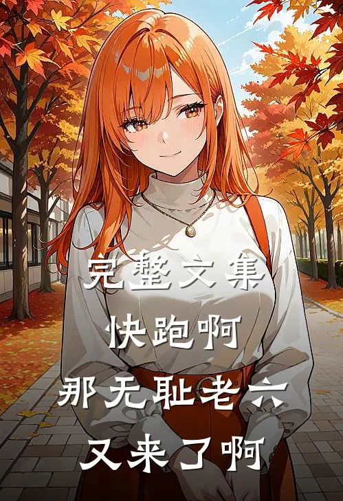 完整文集快跑啊，那无耻老六又来了啊