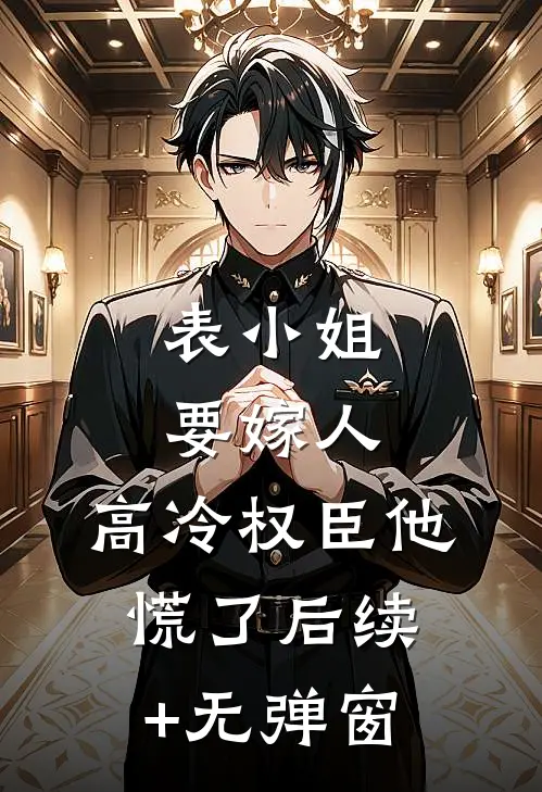 表小姐要嫁人，高冷权臣他慌了后续+无弹窗