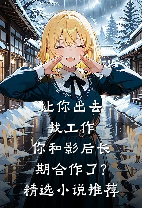 让你出去找工作，你和影后长期合作了?精选小说推荐