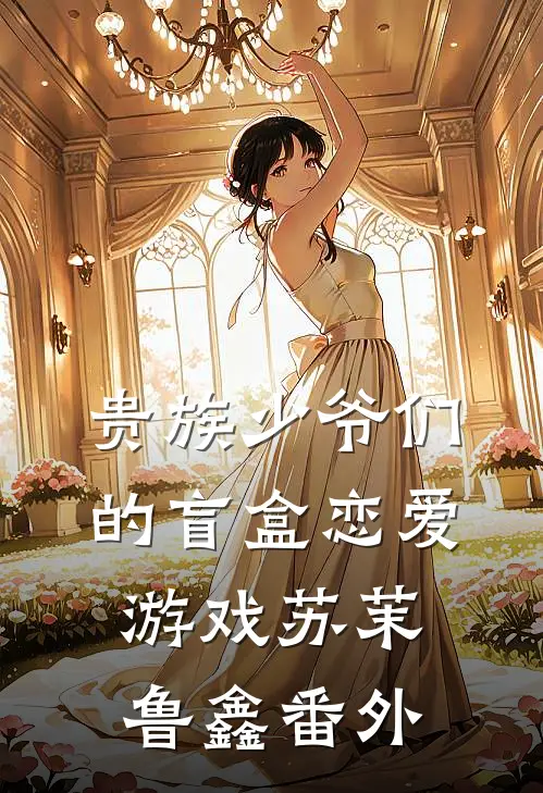 贵族少爷们的盲盒恋爱游戏苏茉鲁鑫番外