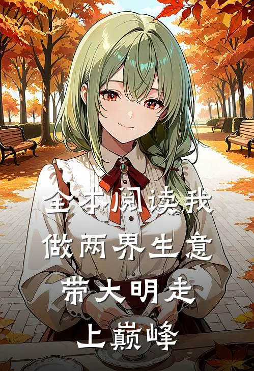 全本阅读我做两界生意，带大明走上巅峰