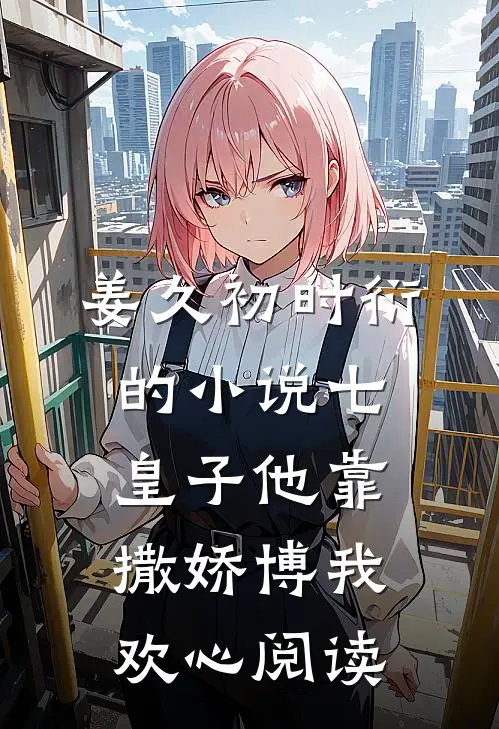 姜久初时衍的小说七皇子他靠撒娇博我欢心阅读