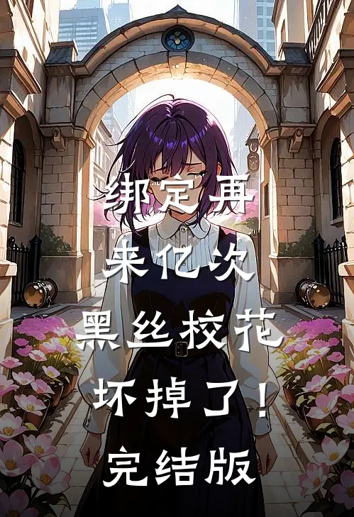 绑定再来亿次，黑丝校花坏掉了！完结版