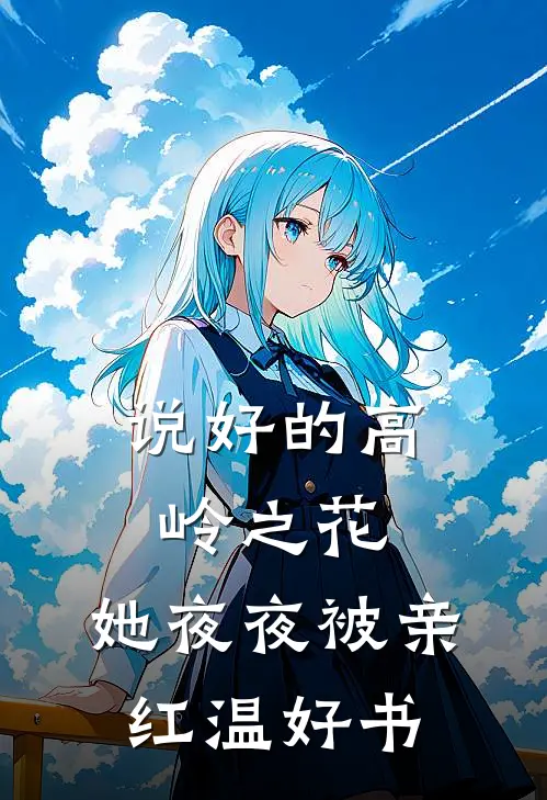 说好的高岭之花，她夜夜被亲红温好书
