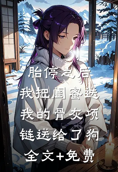 胎停之后，我把闺蜜送我的骨灰项链送给了狗全文+免费