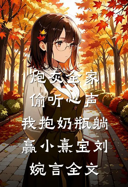 炮灰全家偷听心声，我抱奶瓶躺赢小熹宝刘婉言全文
