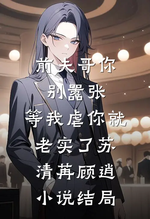 前夫哥你别嚣张，等我虐你就老实了苏清苒顾逍小说结局
