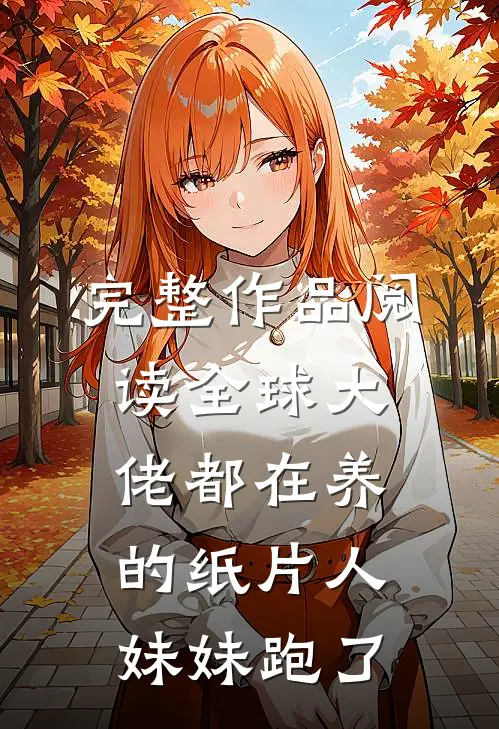 完整作品阅读全球大佬都在养的纸片人妹妹跑了
