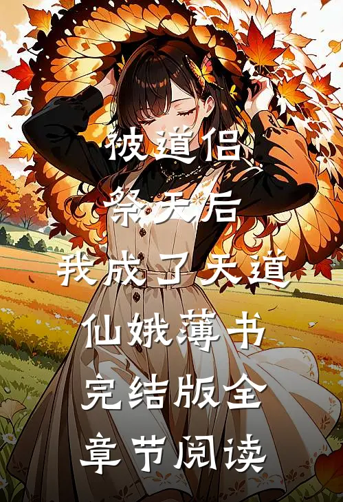《被道侣祭天后，我成了天道》仙娥薄书完结版全章节阅读