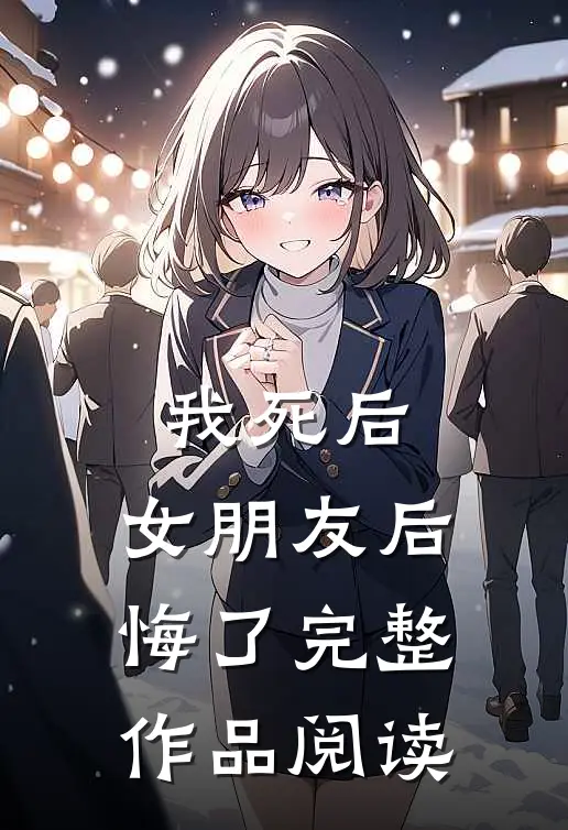 我死后，女朋友后悔了完整作品阅读