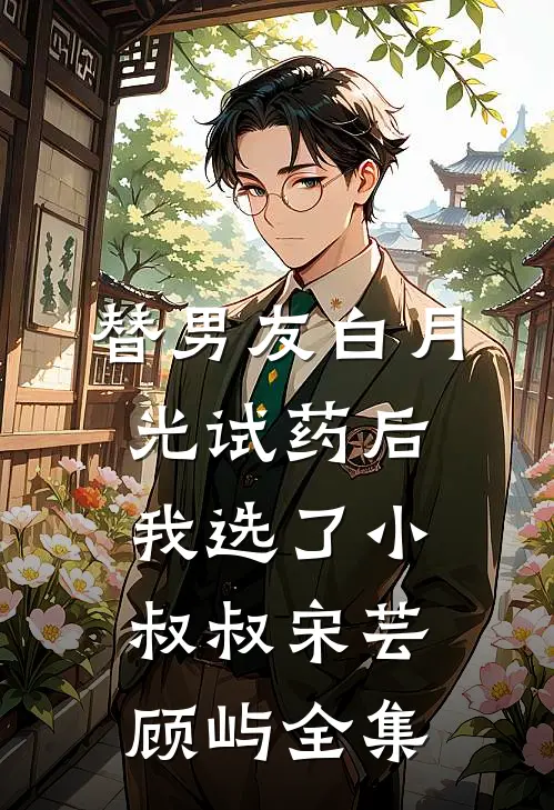 替男友白月光试药后我选了小叔叔宋芸顾屿全集
