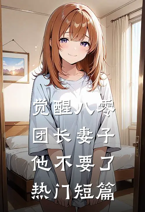 觉醒八零，团长妻子他不要了热门短篇