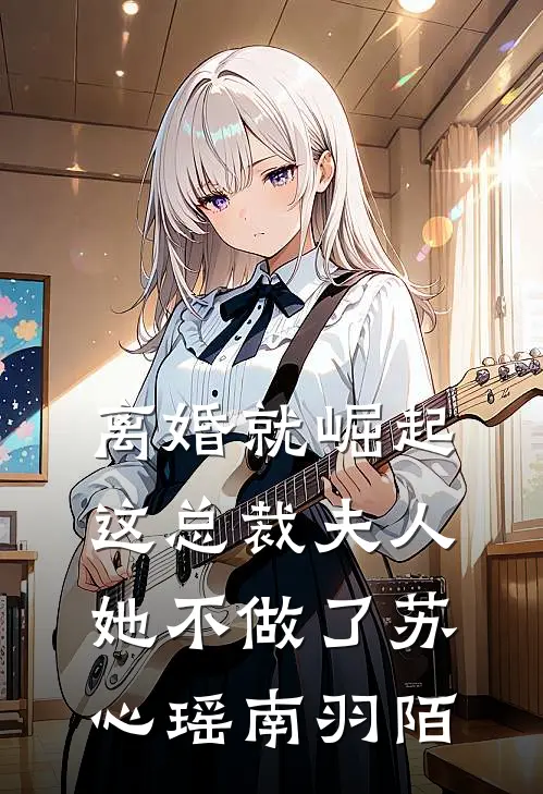离婚就崛起，这总裁夫人她不做了(苏心瑶南羽陌)