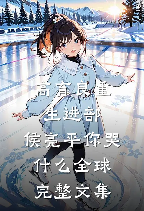 高育良重生进部，侯亮平你哭什么全球完整文集
