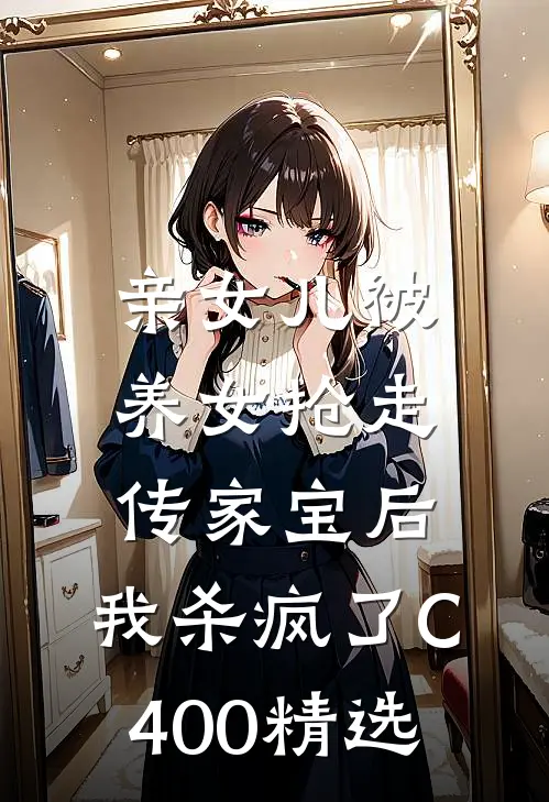 亲女儿被养女抢走传家宝后，我杀疯了C400精选