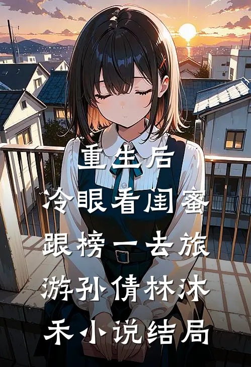 重生后，冷眼看闺蜜跟榜一去旅游孙倩林沐禾小说结局