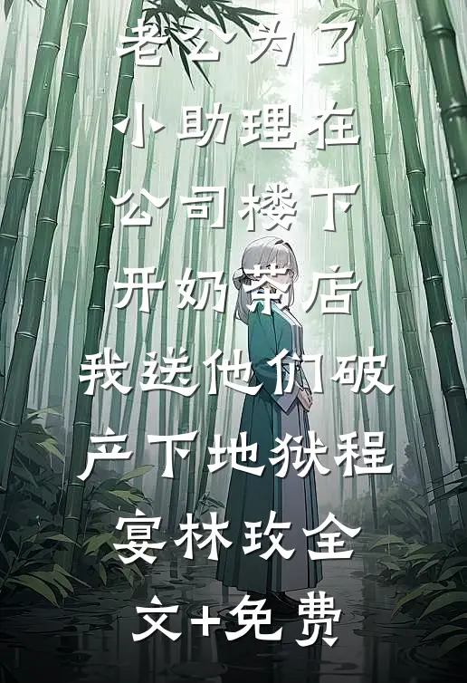 老公为了小助理在公司楼下开奶茶店，我送他们破产下地狱程宴林玫全文+免费