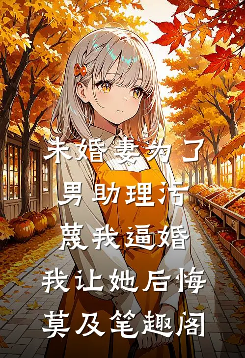 未婚妻为了男助理污蔑我逼婚，我让她后悔莫及笔趣阁