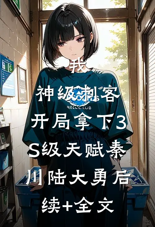 我，神级刺客，开局拿下3S级天赋秦川陆大勇后续+全文