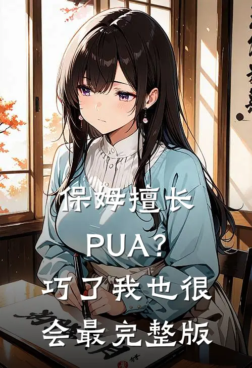 保姆擅长PUA？巧了，我也很会最完整版