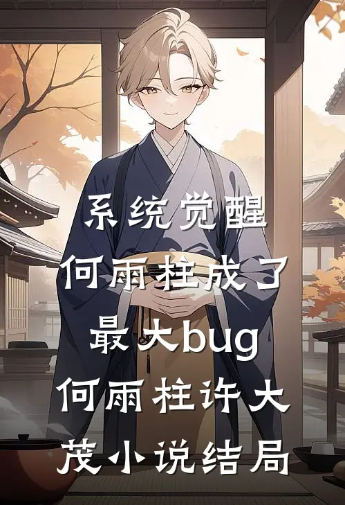 系统觉醒，何雨柱成了最大bug何雨柱许大茂小说结局