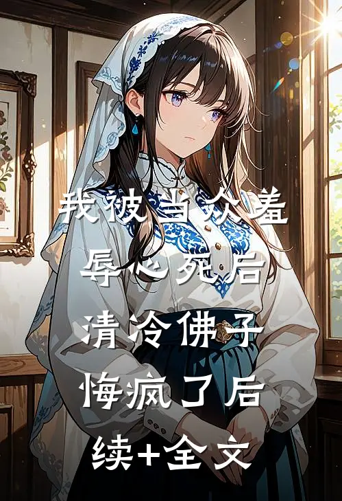 我被当众羞辱心死后，清冷佛子悔疯了后续+全文