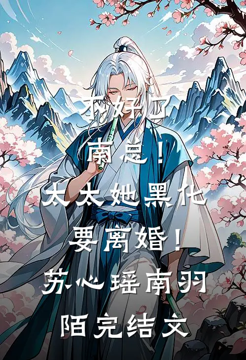 不好了南总！太太她黑化要离婚！苏心瑶南羽陌完结文