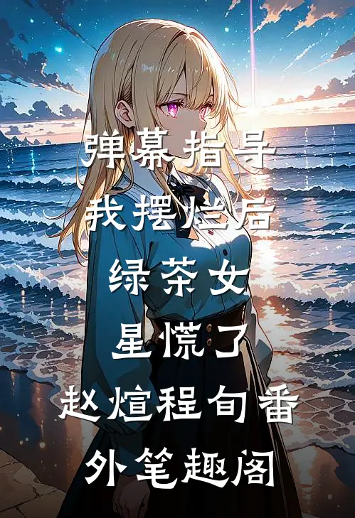 弹幕指导我摆烂后，绿茶女星慌了：赵煊程旬番外笔趣阁