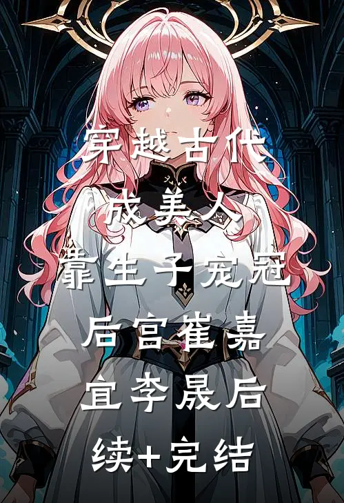 穿越古代成美人，靠生子宠冠后宫崔嘉宜李晟后续+完结