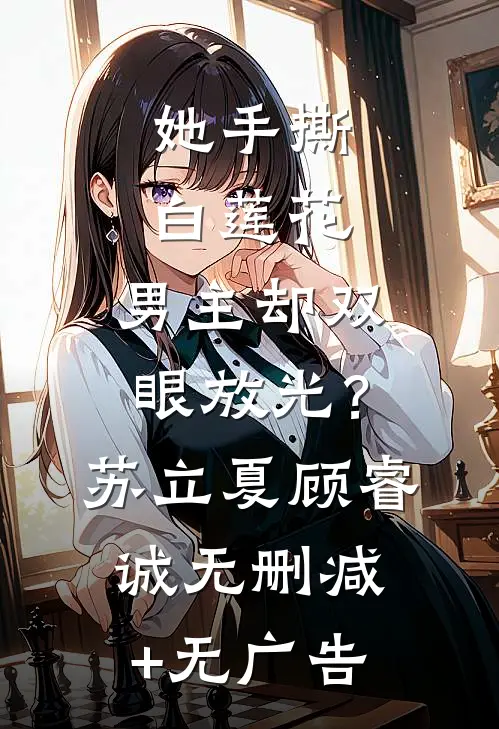 她手撕白莲花，男主却双眼放光？苏立夏顾睿诚无删减+无广告