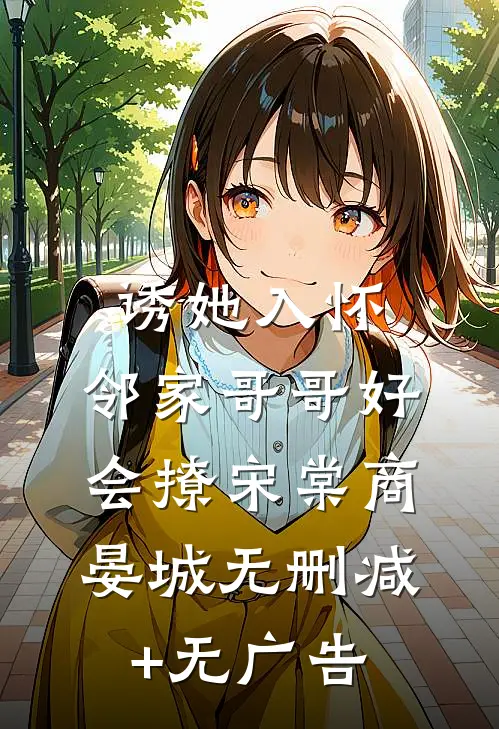 诱她入怀，邻家哥哥好会撩宋棠商晏城无删减+无广告
