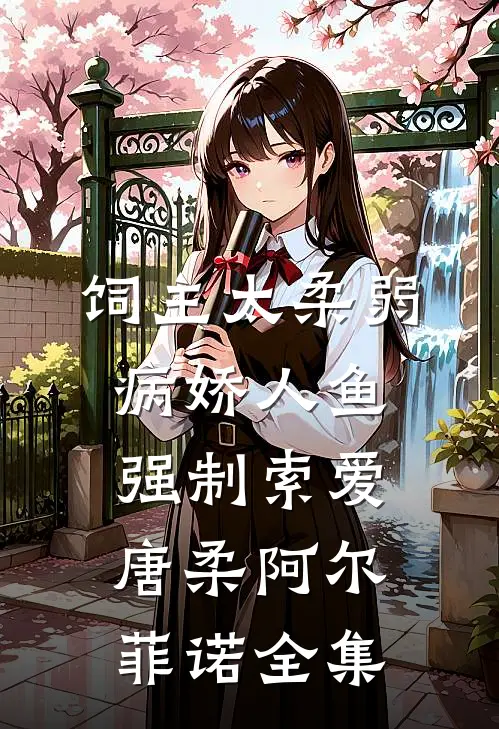 饲主太柔弱，病娇人鱼强制索爱唐柔阿尔菲诺全集