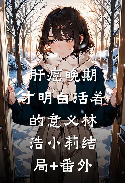 肝癌晚期，才明白活着的意义林浩小莉结局+番外